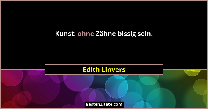 Kunst: ohne Zähne bissig sein.... - Edith Linvers