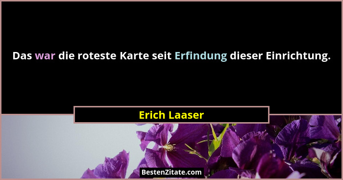 Das war die roteste Karte seit Erfindung dieser Einrichtung.... - Erich Laaser