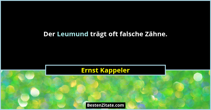Der Leumund trägt oft falsche Zähne.... - Ernst Kappeler
