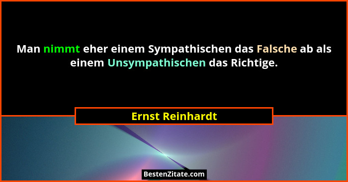 Man nimmt eher einem Sympathischen das Falsche ab als einem Unsympathischen das Richtige.... - Ernst Reinhardt