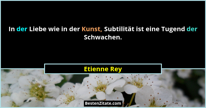 In der Liebe wie in der Kunst, Subtilität ist eine Tugend der Schwachen.... - Etienne Rey