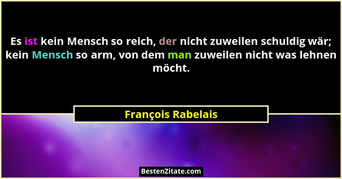 Es ist kein Mensch so reich, der nicht zuweilen schuldig wär; kein Mensch so arm, von dem man zuweilen nicht was lehnen möcht.... - François Rabelais