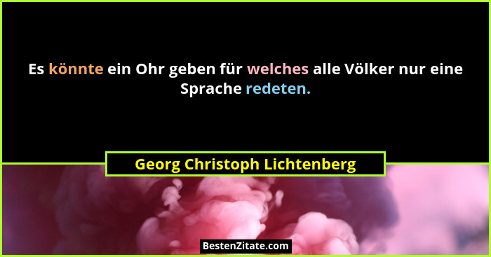 Es könnte ein Ohr geben für welches alle Völker nur eine Sprache redeten.... - Georg Christoph Lichtenberg