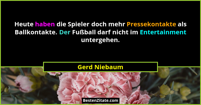 Heute haben die Spieler doch mehr Pressekontakte als Ballkontakte. Der Fußball darf nicht im Entertainment untergehen.... - Gerd Niebaum