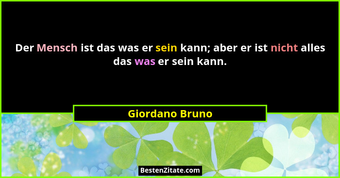 Der Mensch ist das was er sein kann; aber er ist nicht alles das was er sein kann.... - Giordano Bruno