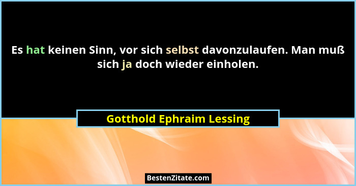 Es hat keinen Sinn, vor sich selbst davonzulaufen. Man muß sich ja doch wieder einholen.... - Gotthold Ephraim Lessing