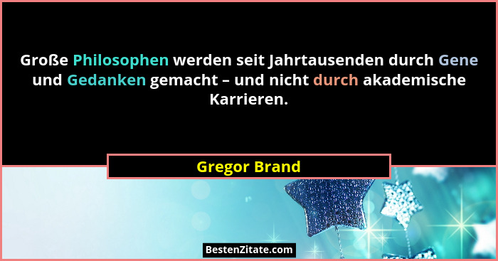 Große Philosophen werden seit Jahrtausenden durch Gene und Gedanken gemacht – und nicht durch akademische Karrieren.... - Gregor Brand