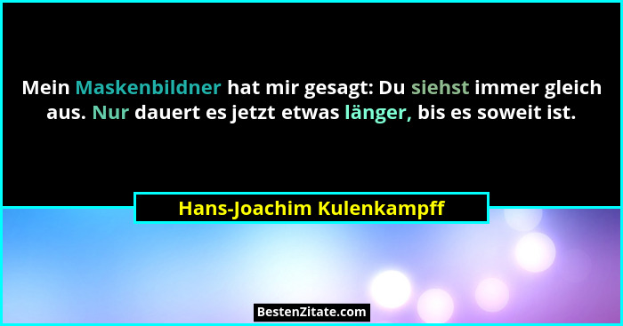 Mein Maskenbildner hat mir gesagt: Du siehst immer gleich aus. Nur dauert es jetzt etwas länger, bis es soweit ist.... - Hans-Joachim Kulenkampff