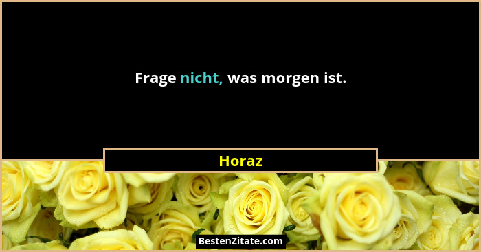 Frage nicht, was morgen ist.... - Horaz