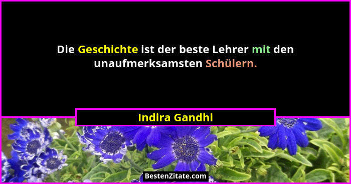 Die Geschichte ist der beste Lehrer mit den unaufmerksamsten Schülern.... - Indira Gandhi