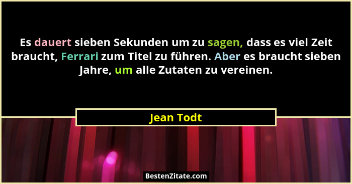 Es dauert sieben Sekunden um zu sagen, dass es viel Zeit braucht, Ferrari zum Titel zu führen. Aber es braucht sieben Jahre, um alle Zutat... - Jean Todt