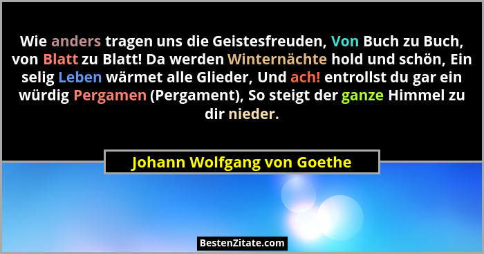 Wie anders tragen uns die Geistesfreuden, Von Buch zu Buch, von Blatt zu Blatt! Da werden Winternächte hold und schön, Ei... - Johann Wolfgang von Goethe