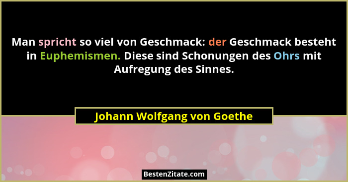 Man spricht so viel von Geschmack: der Geschmack besteht in Euphemismen. Diese sind Schonungen des Ohrs mit Aufregung des... - Johann Wolfgang von Goethe