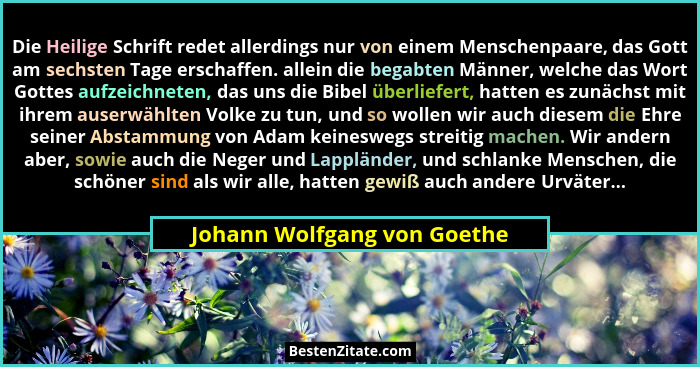 Die Heilige Schrift redet allerdings nur von einem Menschenpaare, das Gott am sechsten Tage erschaffen. allein die begabt... - Johann Wolfgang von Goethe