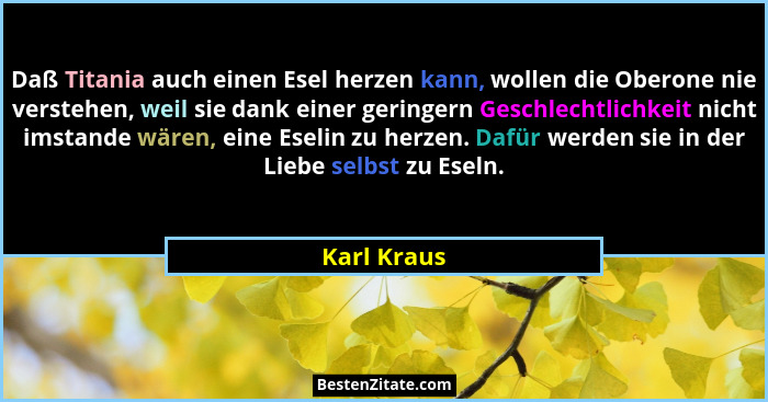 Daß Titania auch einen Esel herzen kann, wollen die Oberone nie verstehen, weil sie dank einer geringern Geschlechtlichkeit nicht imstand... - Karl Kraus
