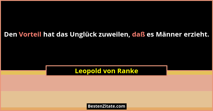 Den Vorteil hat das Unglück zuweilen, daß es Männer erzieht.... - Leopold von Ranke