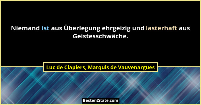 Niemand ist aus Überlegung ehrgeizig und lasterhaft aus Geistesschwäche.... - Luc de Clapiers, Marquis de Vauvenargues