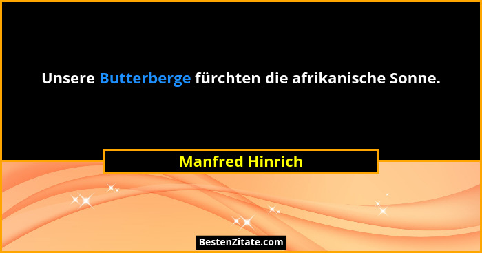 Unsere Butterberge fürchten die afrikanische Sonne.... - Manfred Hinrich