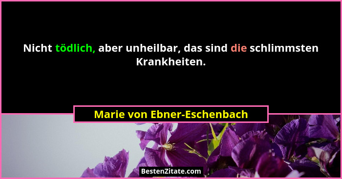 Nicht tödlich, aber unheilbar, das sind die schlimmsten Krankheiten.... - Marie von Ebner-Eschenbach