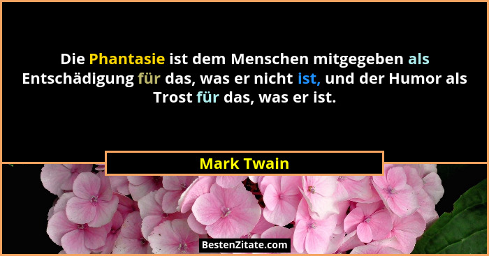 Die Phantasie ist dem Menschen mitgegeben als Entschädigung für das, was er nicht ist, und der Humor als Trost für das, was er ist.... - Mark Twain
