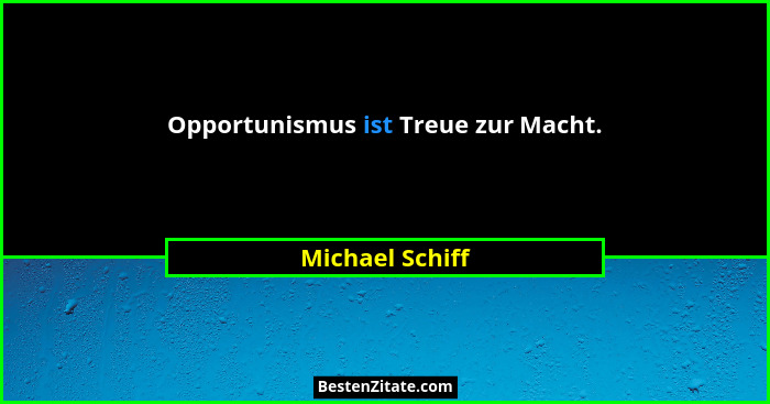 Opportunismus ist Treue zur Macht.... - Michael Schiff