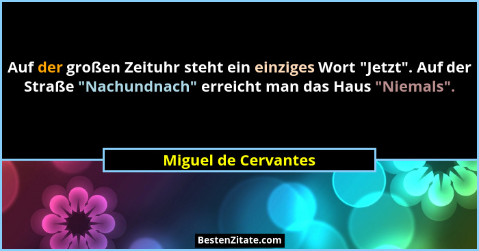 Auf der großen Zeituhr steht ein einziges Wort "Jetzt". Auf der Straße "Nachundnach" erreicht man das Haus "... - Miguel de Cervantes