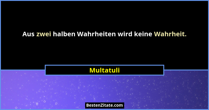 Aus zwei halben Wahrheiten wird keine Wahrheit.... - Multatuli