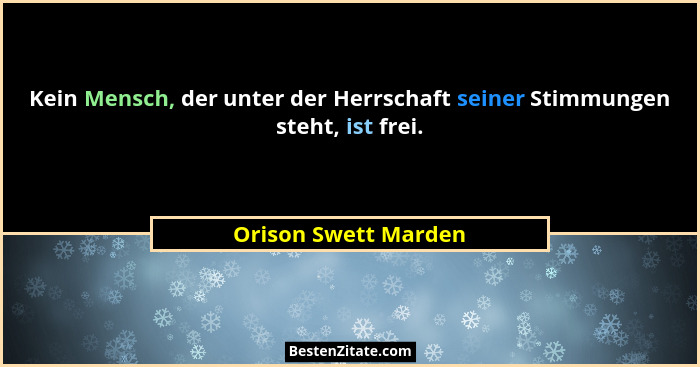 Kein Mensch, der unter der Herrschaft seiner Stimmungen steht, ist frei.... - Orison Swett Marden