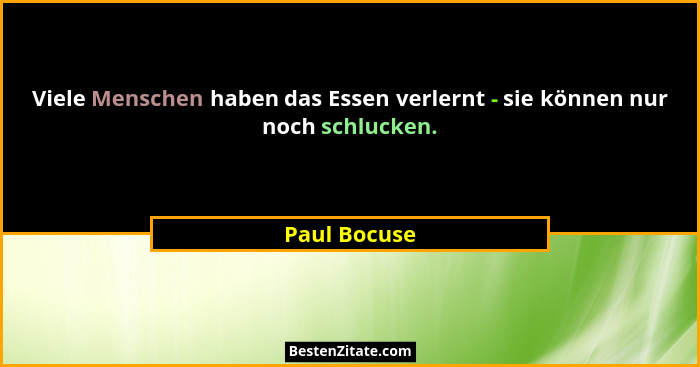 Viele Menschen haben das Essen verlernt - sie können nur noch schlucken.... - Paul Bocuse