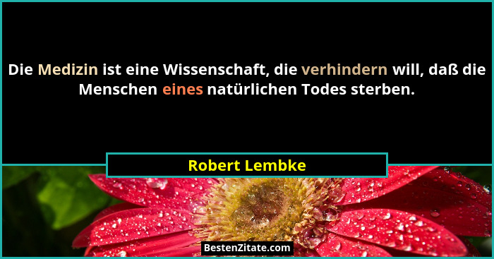 Die Medizin ist eine Wissenschaft, die verhindern will, daß die Menschen eines natürlichen Todes sterben.... - Robert Lembke