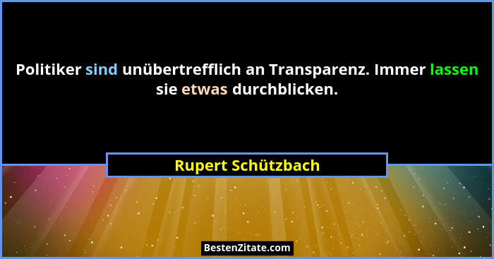 Politiker sind unübertrefflich an Transparenz. Immer lassen sie etwas durchblicken.... - Rupert Schützbach