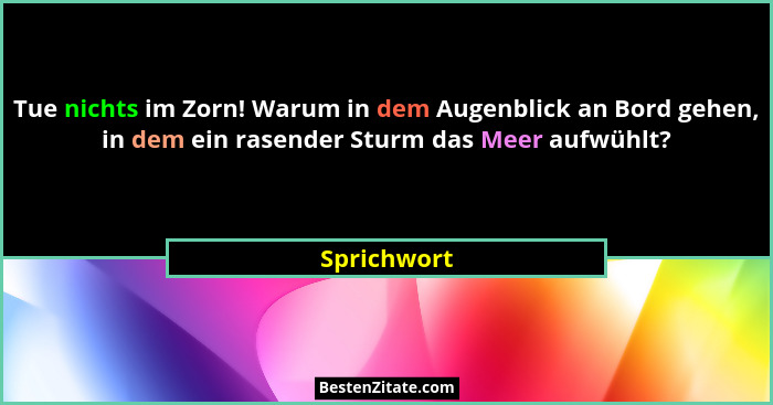 Tue nichts im Zorn! Warum in dem Augenblick an Bord gehen, in dem ein rasender Sturm das Meer aufwühlt?... - Sprichwort