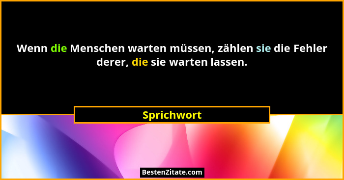 Wenn die Menschen warten müssen, zählen sie die Fehler derer, die sie warten lassen.... - Sprichwort
