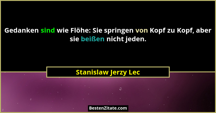 Gedanken sind wie Flöhe: Sie springen von Kopf zu Kopf, aber sie beißen nicht jeden.... - Stanislaw Jerzy Lec