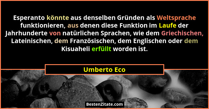 Esperanto könnte aus denselben Gründen als Weltsprache funktionieren, aus denen diese Funktion im Laufe der Jahrhunderte von natürlichen... - Umberto Eco