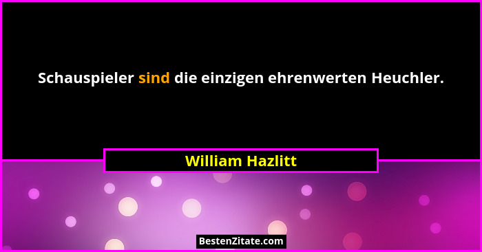 Schauspieler sind die einzigen ehrenwerten Heuchler.... - William Hazlitt