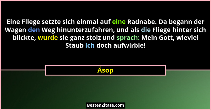 Eine Fliege setzte sich einmal auf eine Radnabe. Da begann der Wagen den Weg hinunterzufahren, und als die Fliege hinter sich blickte, wurde si... - Äsop