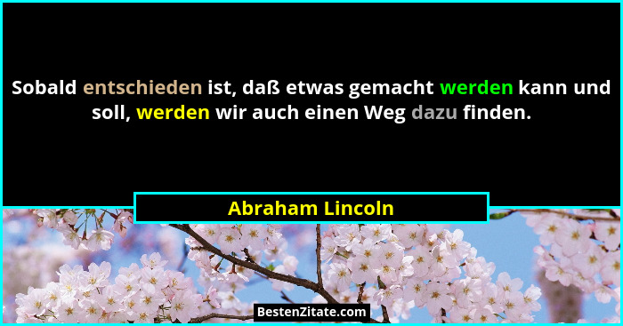 Sobald entschieden ist, daß etwas gemacht werden kann und soll, werden wir auch einen Weg dazu finden.... - Abraham Lincoln