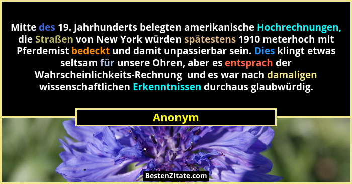 Mitte des 19. Jahrhunderts belegten amerikanische Hochrechnungen, die Straßen von New York würden spätestens 1910 meterhoch mit Pferdemist be... - Anonym