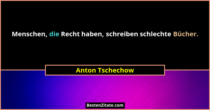 Menschen, die Recht haben, schreiben schlechte Bücher.... - Anton Tschechow