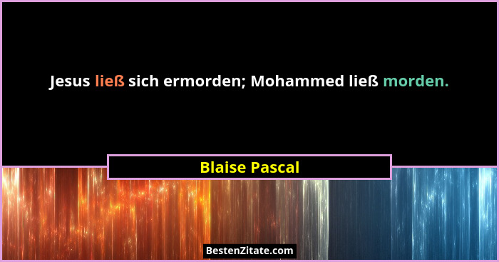 Jesus ließ sich ermorden; Mohammed ließ morden.... - Blaise Pascal