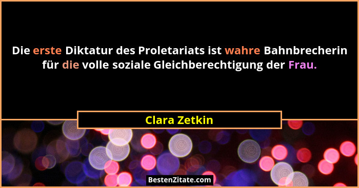 Die erste Diktatur des Proletariats ist wahre Bahnbrecherin für die volle soziale Gleichberechtigung der Frau.... - Clara Zetkin