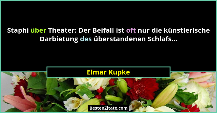 Staphi über Theater: Der Beifall ist oft nur die künstlerische Darbietung des überstandenen Schlafs...... - Elmar Kupke