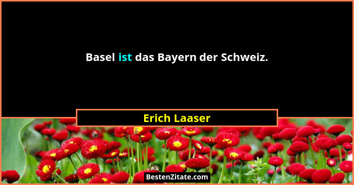 Basel ist das Bayern der Schweiz.... - Erich Laaser