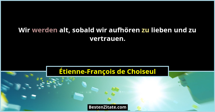 Wir werden alt, sobald wir aufhören zu lieben und zu vertrauen.... - Étienne-François de Choiseul