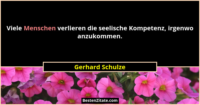 Viele Menschen verlieren die seelische Kompetenz, irgenwo anzukommen.... - Gerhard Schulze