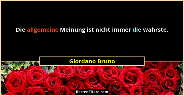 Die allgemeine Meinung ist nicht immer die wahrste.... - Giordano Bruno