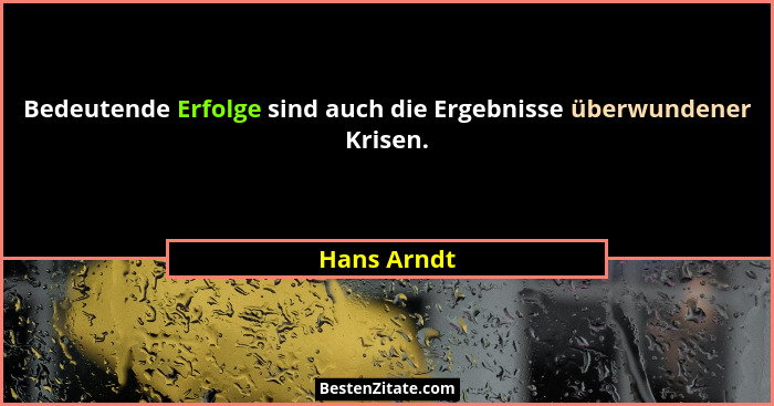 Bedeutende Erfolge sind auch die Ergebnisse überwundener Krisen.... - Hans Arndt