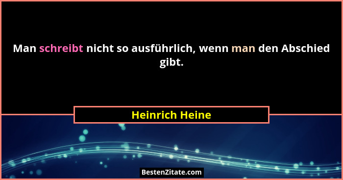 Man schreibt nicht so ausführlich, wenn man den Abschied gibt.... - Heinrich Heine