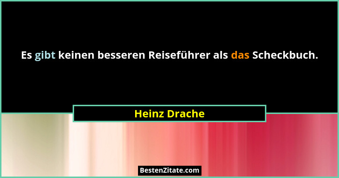 Es gibt keinen besseren Reiseführer als das Scheckbuch.... - Heinz Drache